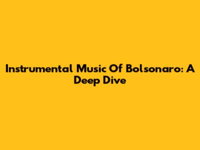 Instrumental Music Of Bolsonaro: A Deep Dive