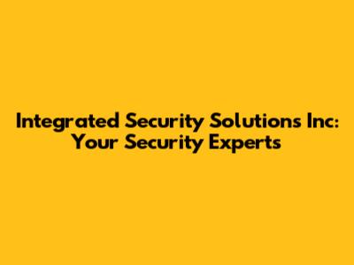 Integrated Security Solutions Inc: Your Security Experts