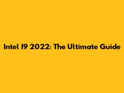 Intel I9 2022: The Ultimate Guide