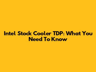 Intel Stock Cooler TDP: What You Need To Know