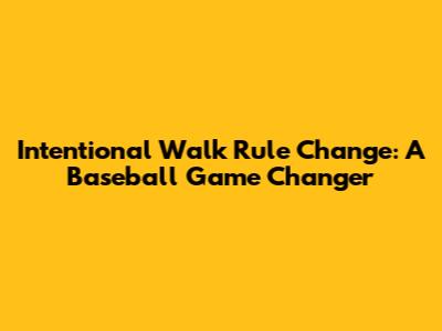 Intentional Walk Rule Change: A Baseball Game Changer