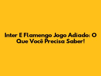 Inter E Flamengo Jogo Adiado: O Que Você Precisa Saber!