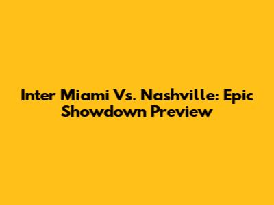 Inter Miami Vs. Nashville: Epic Showdown Preview