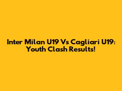 Inter Milan U19 Vs Cagliari U19: Youth Clash Results!
