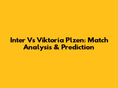 Inter Vs Viktoria Plzen: Match Analysis & Prediction