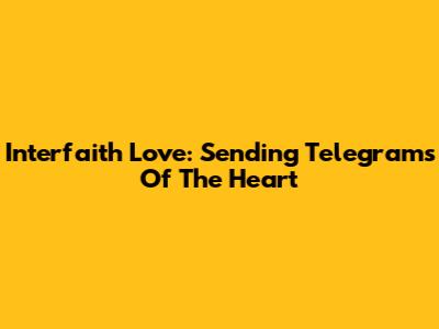 Interfaith Love: Sending Telegrams Of The Heart