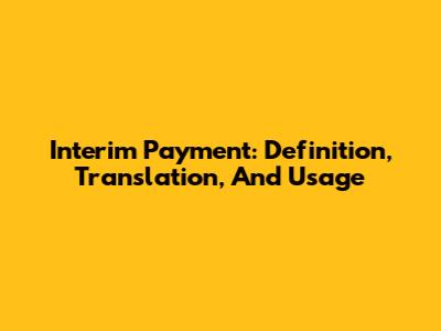 Interim Payment: Definition, Translation, And Usage