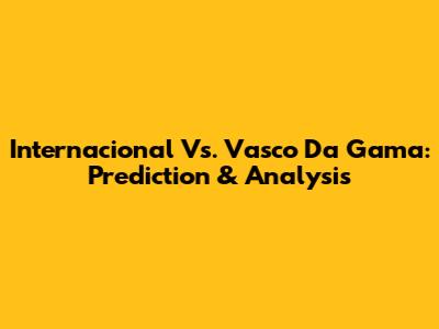 Internacional Vs. Vasco Da Gama: Prediction & Analysis