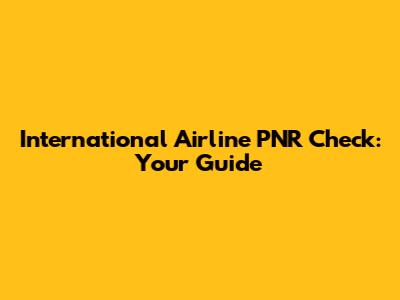 International Airline PNR Check: Your Guide