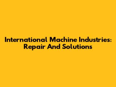 International Machine Industries: Repair And Solutions