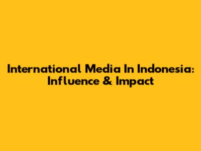 International Media In Indonesia: Influence & Impact