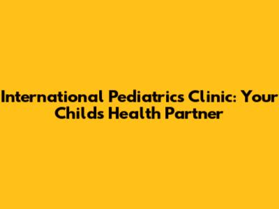 International Pediatrics Clinic: Your Child's Health Partner