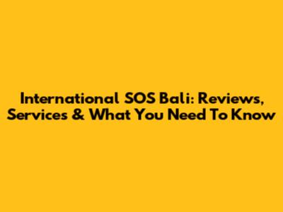 International SOS Bali: Reviews, Services & What You Need To Know