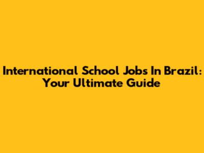 International School Jobs In Brazil: Your Ultimate Guide