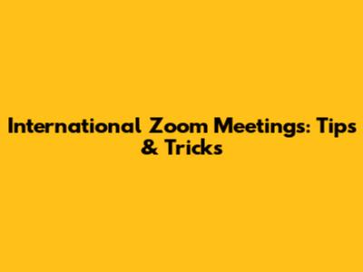 International Zoom Meetings: Tips & Tricks