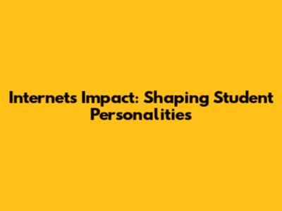 Internet's Impact: Shaping Student Personalities