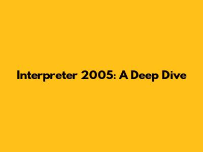 Interpreter 2005: A Deep Dive