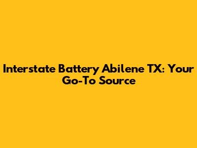 Interstate Battery Abilene TX: Your Go-To Source