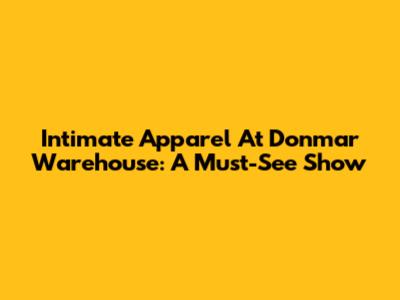 Intimate Apparel At Donmar Warehouse: A Must-See Show