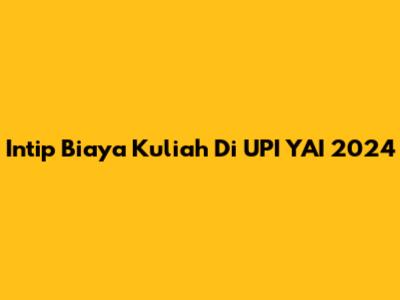 Intip Biaya Kuliah Di UPI YAI 2024
