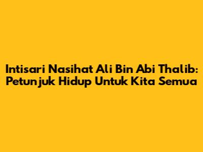 Intisari Nasihat Ali Bin Abi Thalib: Petunjuk Hidup Untuk Kita Semua