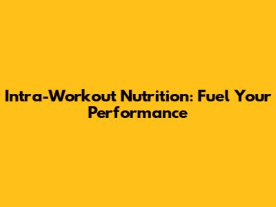 Intra-Workout Nutrition: Fuel Your Performance