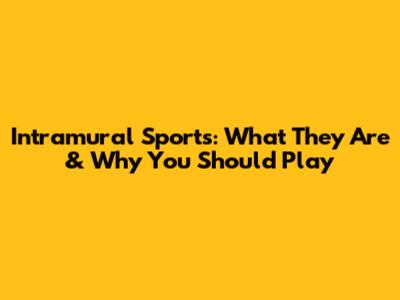 Intramural Sports: What They Are & Why You Should Play
