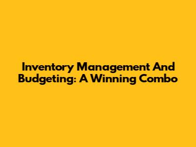 Inventory Management And Budgeting: A Winning Combo