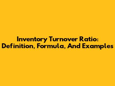 Inventory Turnover Ratio: Definition, Formula, And Examples