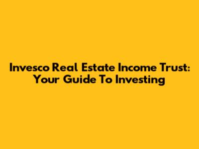 Invesco Real Estate Income Trust: Your Guide To Investing