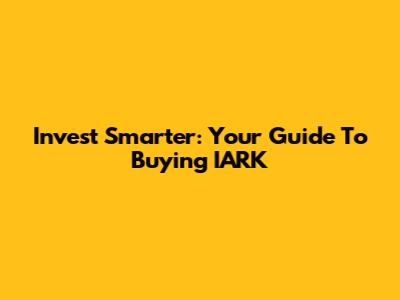 Invest Smarter: Your Guide To Buying IARK