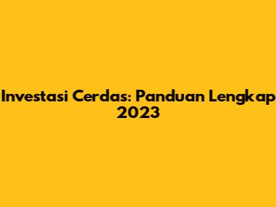 Investasi Cerdas: Panduan Lengkap 2023