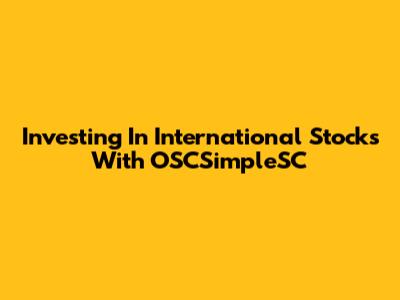 Investing In International Stocks With OSCSimpleSC