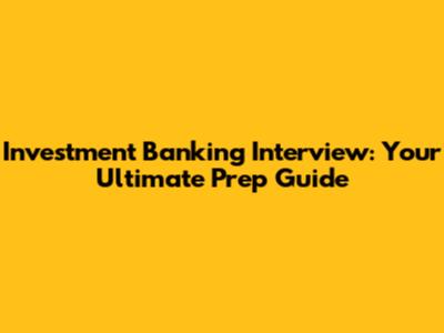 Investment Banking Interview: Your Ultimate Prep Guide