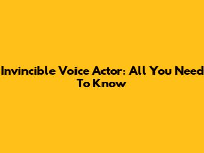 Invincible Voice Actor: All You Need To Know