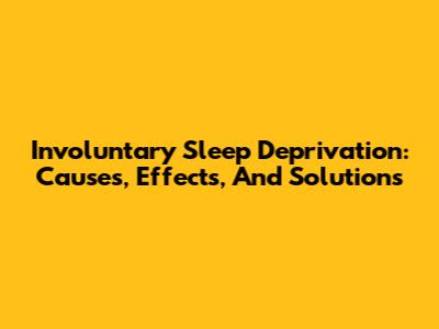 Involuntary Sleep Deprivation: Causes, Effects, And Solutions