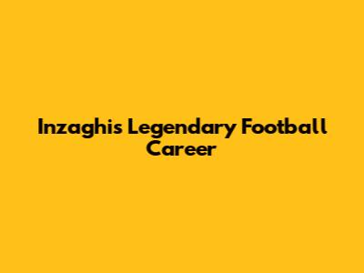 Inzaghi's Legendary Football Career
