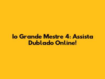 Io Grande Mestre 4: Assista Dublado Online!