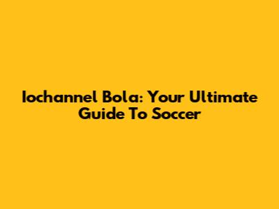 Iochannel Bola: Your Ultimate Guide To Soccer