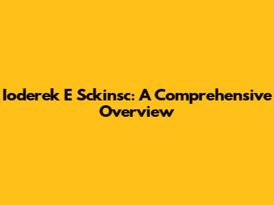 Ioderek E Sckinsc: A Comprehensive Overview