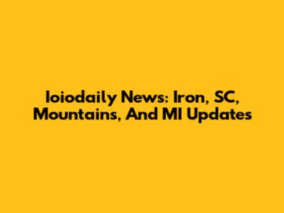 Ioiodaily News: Iron, SC, Mountains, And MI Updates