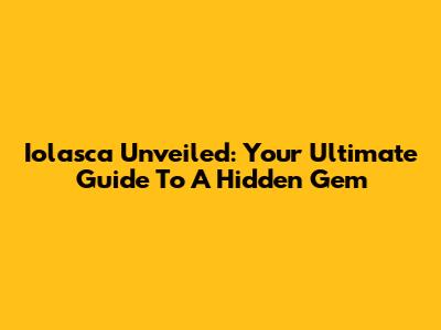 Iolasca Unveiled: Your Ultimate Guide To A Hidden Gem