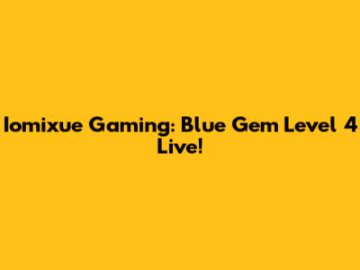 Iomixue Gaming: Blue Gem Level 4 Live!