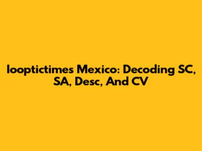 Iooptictimes Mexico: Decoding SC, SA, Desc, And CV