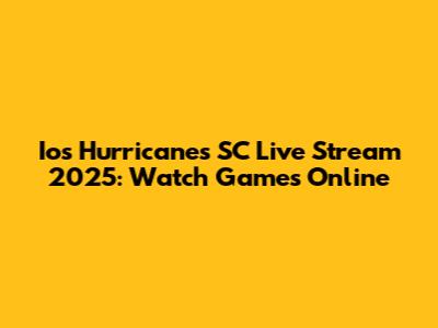 Ios Hurricanes SC Live Stream 2025: Watch Games Online