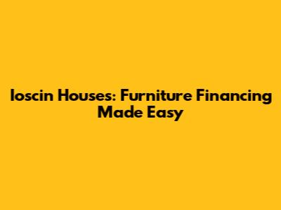 Ioscin Houses: Furniture Financing Made Easy