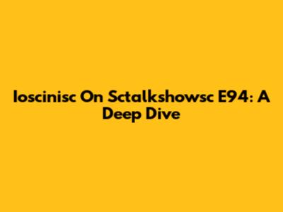 Ioscinisc On Sctalkshowsc E94: A Deep Dive