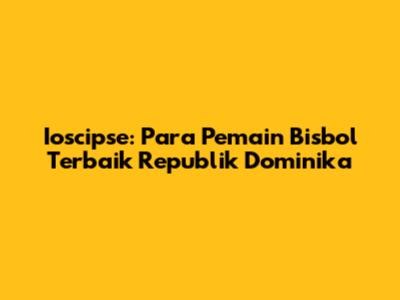 Ioscipse: Para Pemain Bisbol Terbaik Republik Dominika