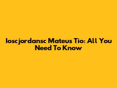 Ioscjordansc Mateus Tio: All You Need To Know