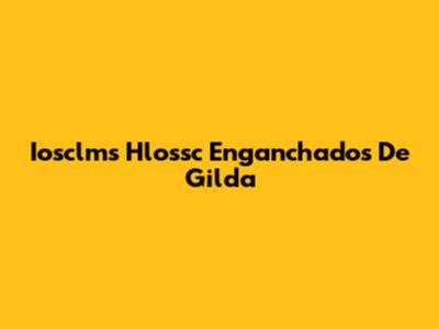 Iosclms Hlossc Enganchados De Gilda